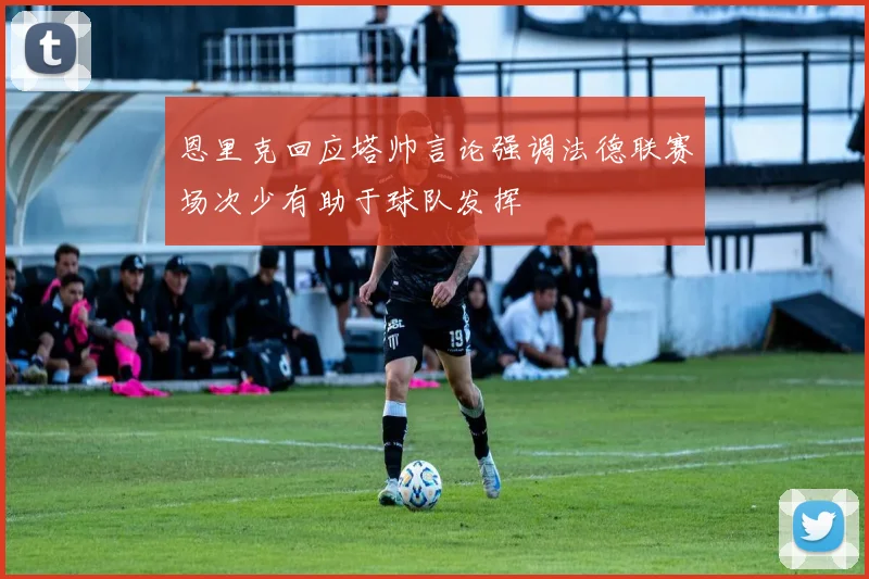 恩里克回应塔帅言论强调法德联赛场次少有助于球队发挥
