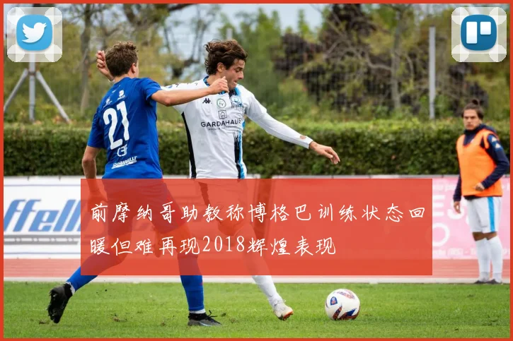 前摩纳哥助教称博格巴训练状态回暖但难再现2018辉煌表现