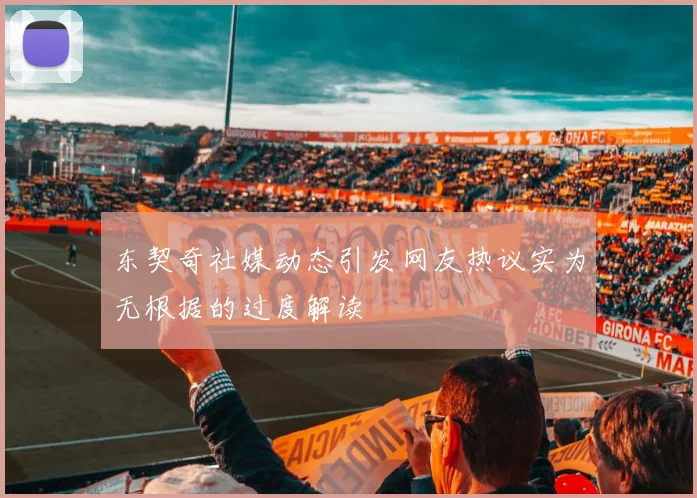 东契奇社媒动态引发网友热议实为无根据的过度解读