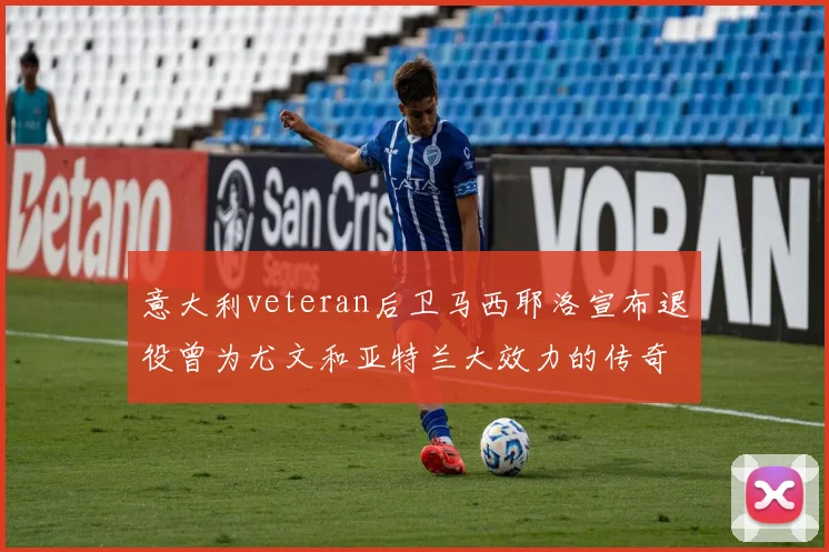 意大利veteran后卫马西耶洛宣布退役曾为尤文和亚特兰大效力的传奇球员