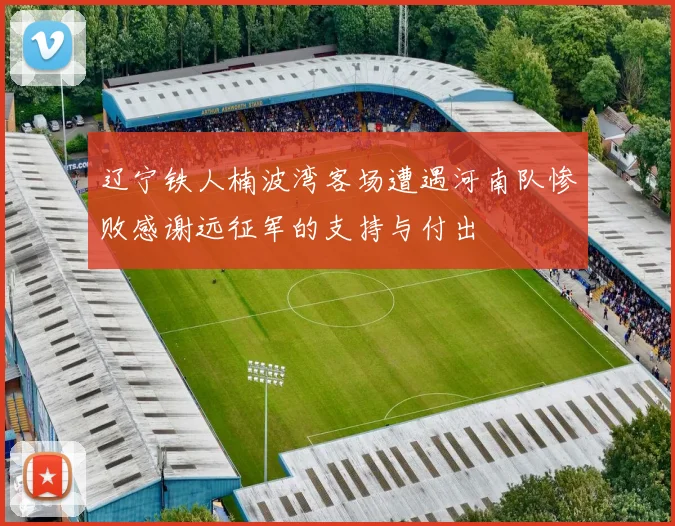 辽宁铁人楠波湾客场遭遇河南队惨败感谢远征军的支持与付出