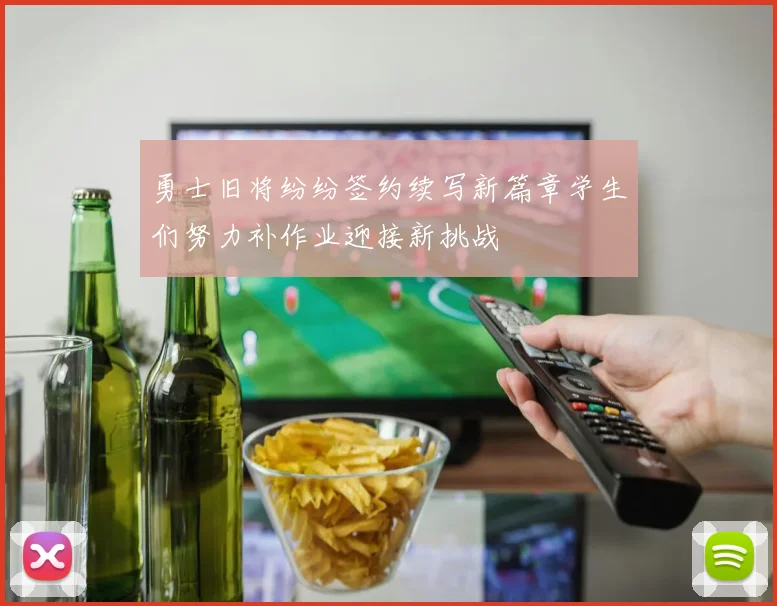 勇士旧将纷纷签约续写新篇章学生们努力补作业迎接新挑战