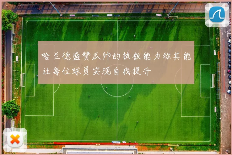 哈兰德盛赞瓜帅的执教能力称其能让每位球员实现自我提升